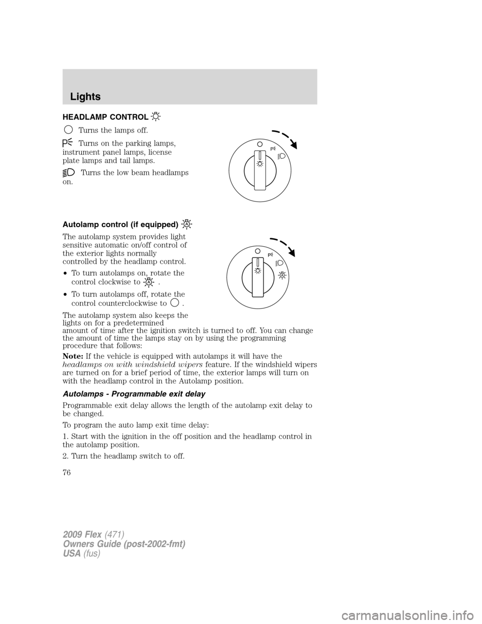 FORD FLEX 2009 1.G Owners Manual HEADLAMP CONTROL
Turns the lamps off.
Turns on the parking lamps,
instrument panel lamps, license
plate lamps and tail lamps.
Turns the low beam headlamps
on.
Autolamp control (if equipped)
The autola FORD FLEX 2009 1.G Owners Manual HEADLAMP CONTROL
Turns the lamps off.
Turns on the parking lamps,
instrument panel lamps, license
plate lamps and tail lamps.
Turns the low beam headlamps
on.
Autolamp control (if equipped)
The autola