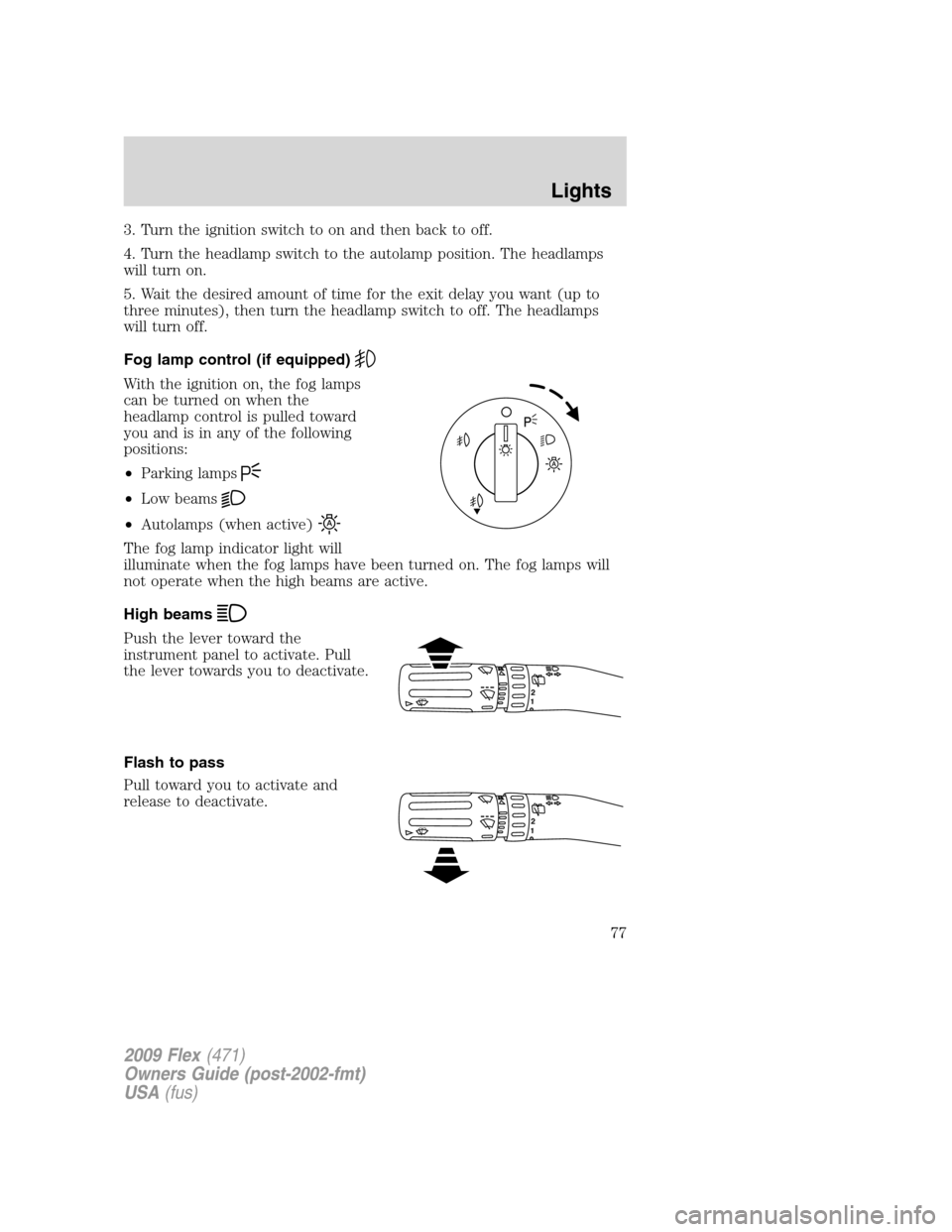 FORD FLEX 2009 1.G Owners Manual 3. Turn the ignition switch to on and then back to off.
4. Turn the headlamp switch to the autolamp position. The headlamps
will turn on.
5. Wait the desired amount of time for the exit delay you want FORD FLEX 2009 1.G Owners Manual 3. Turn the ignition switch to on and then back to off.
4. Turn the headlamp switch to the autolamp position. The headlamps
will turn on.
5. Wait the desired amount of time for the exit delay you want
