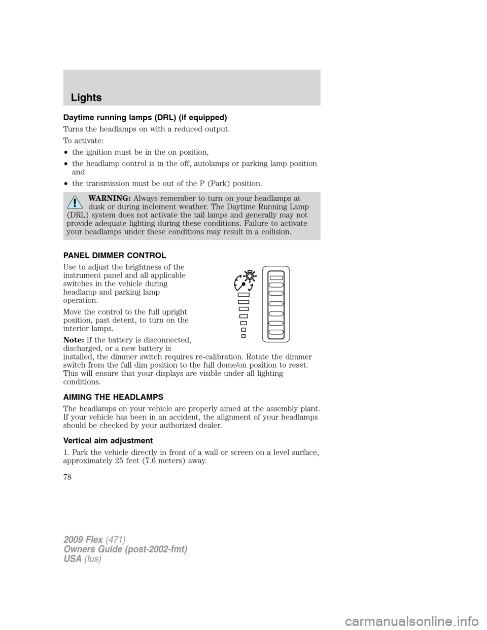 FORD FLEX 2009 1.G Owners Manual Daytime running lamps (DRL) (if equipped)
Turns the headlamps on with a reduced output.
To activate:
•the ignition must be in the on position,
•the headlamp control is in the off, autolamps or par FORD FLEX 2009 1.G Owners Manual Daytime running lamps (DRL) (if equipped)
Turns the headlamps on with a reduced output.
To activate:
•the ignition must be in the on position,
•the headlamp control is in the off, autolamps or par