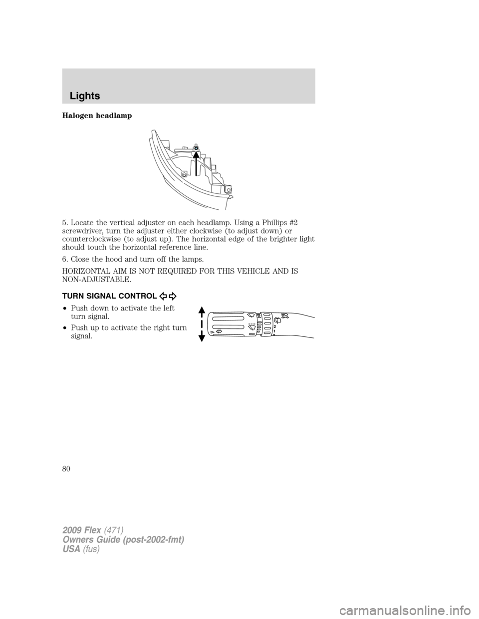 FORD FLEX 2009 1.G Owners Manual Halogen headlamp
5. Locate the vertical adjuster on each headlamp. Using a Phillips #2
screwdriver, turn the adjuster either clockwise (to adjust down) or
counterclockwise (to adjust up). The horizont FORD FLEX 2009 1.G Owners Manual Halogen headlamp
5. Locate the vertical adjuster on each headlamp. Using a Phillips #2
screwdriver, turn the adjuster either clockwise (to adjust down) or
counterclockwise (to adjust up). The horizont