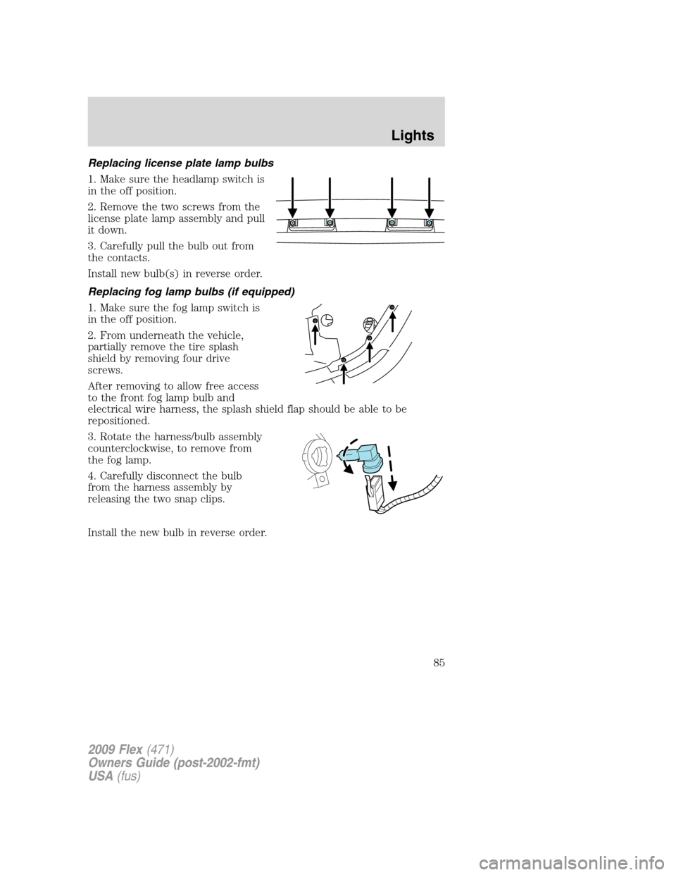FORD FLEX 2009 1.G User Guide Replacing license plate lamp bulbs
1. Make sure the headlamp switch is
in the off position.
2. Remove the two screws from the
license plate lamp assembly and pull
it down.
3. Carefully pull the bulb o FORD FLEX 2009 1.G User Guide Replacing license plate lamp bulbs
1. Make sure the headlamp switch is
in the off position.
2. Remove the two screws from the
license plate lamp assembly and pull
it down.
3. Carefully pull the bulb o