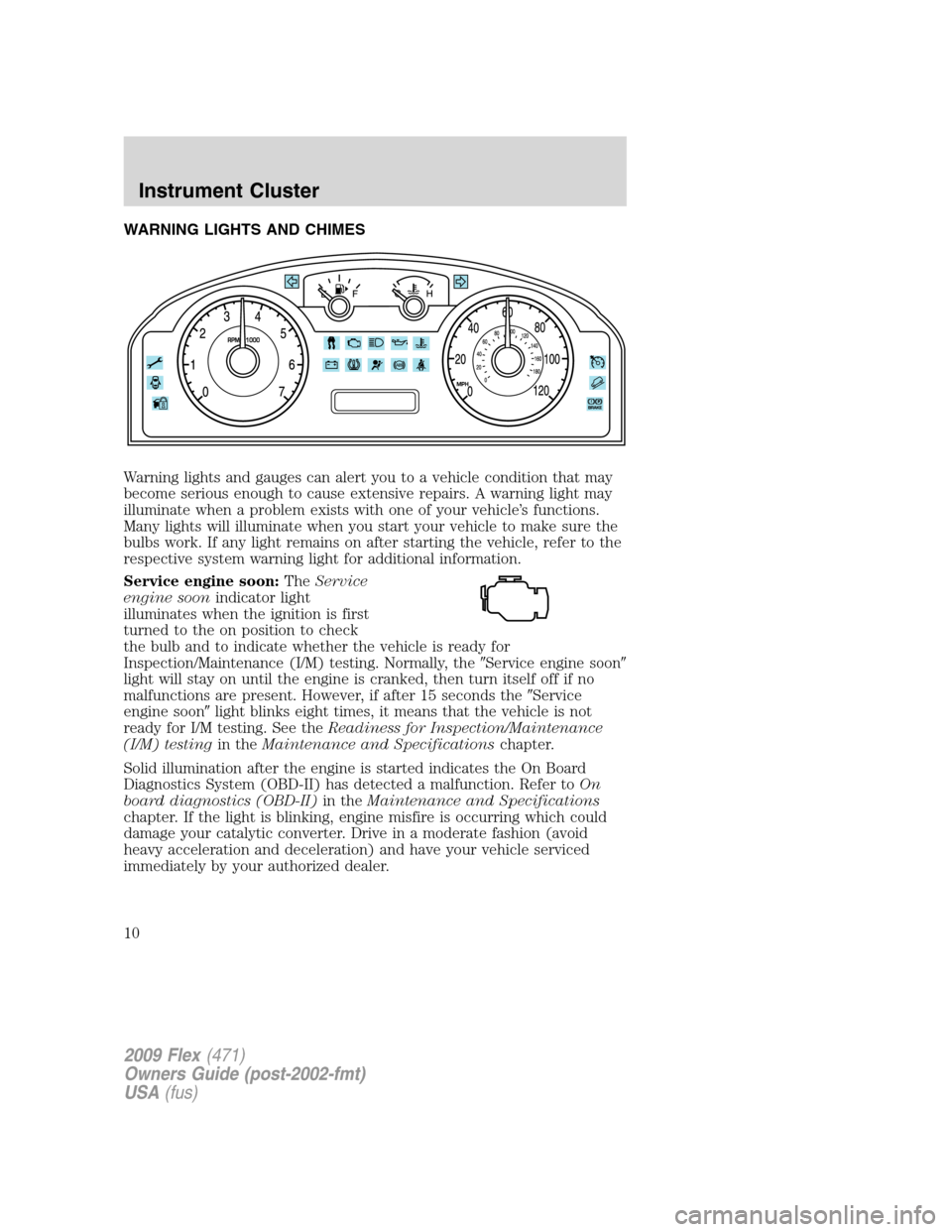 FORD FLEX 2009 1.G Owners Manual WARNING LIGHTS AND CHIMES
Warning lights and gauges can alert you to a vehicle condition that may
become serious enough to cause extensive repairs. A warning light may
illuminate when a problem exists