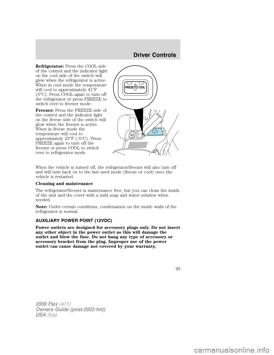FORD FLEX 2009 1.G Owners Manual Refrigerator:Press the COOL side
of the control and the indicator light
on the cool side of the switch will
glow when the refrigerator is active.
When in cool mode the temperature
will cool to approxi