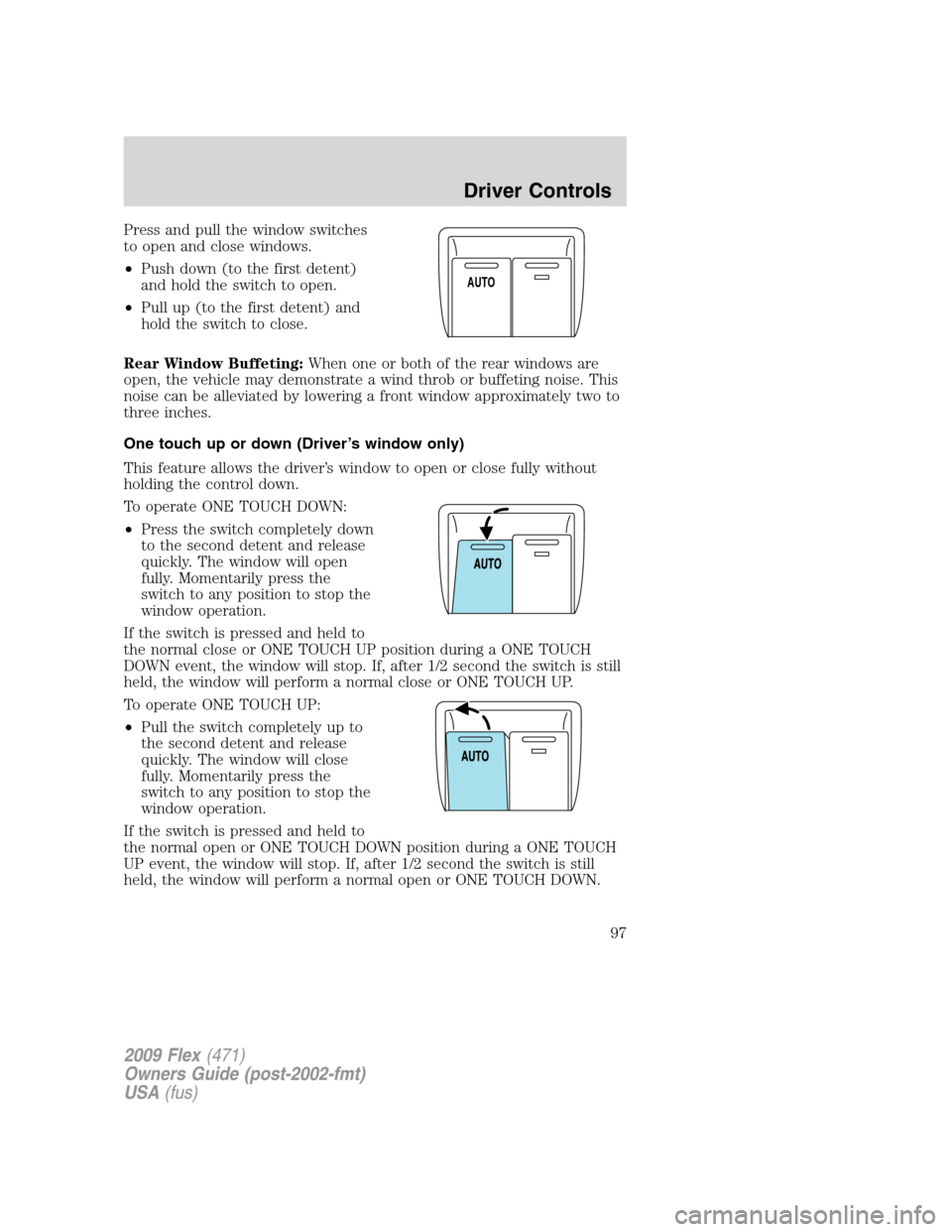 FORD FLEX 2009 1.G Owners Manual Press and pull the window switches
to open and close windows.
•Push down (to the first detent)
and hold the switch to open.
•Pull up (to the first detent) and
hold the switch to close.
Rear Window FORD FLEX 2009 1.G Owners Manual Press and pull the window switches
to open and close windows.
•Push down (to the first detent)
and hold the switch to open.
•Pull up (to the first detent) and
hold the switch to close.
Rear Window