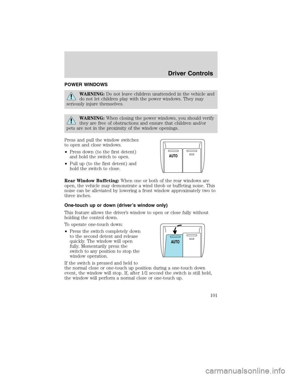 FORD FLEX 2010 1.G Owners Manual POWER WINDOWS
WARNING:Do not leave children unattended in the vehicle and
do not let children play with the power windows. They may
seriously injure themselves.
WARNING:When closing the power windows,