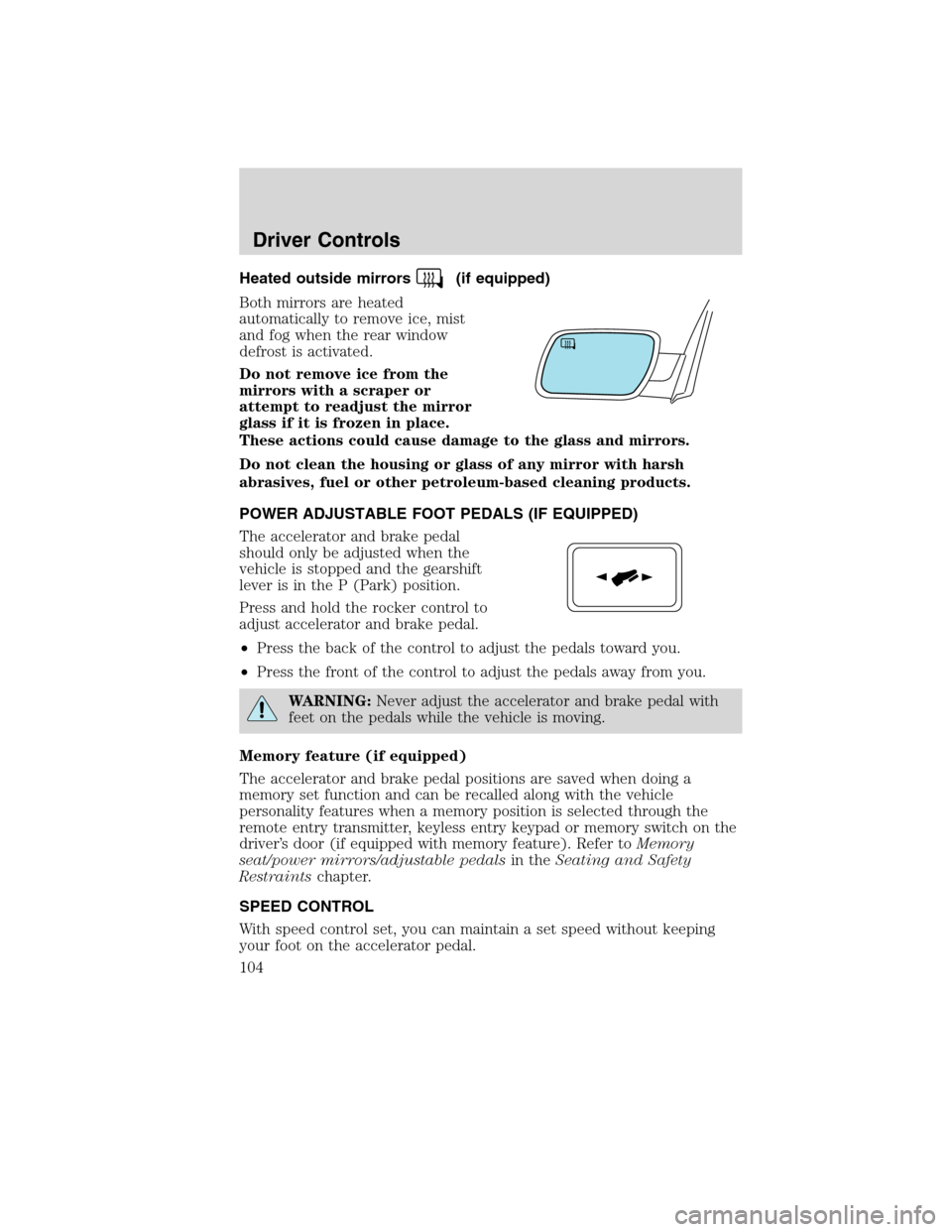 FORD FLEX 2010 1.G User Guide Heated outside mirrors(if equipped)
Both mirrors are heated
automatically to remove ice, mist
and fog when the rear window
defrost is activated.
Do not remove ice from the
mirrors with a scraper or
at