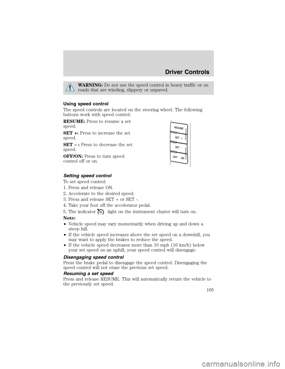 FORD FLEX 2010 1.G Owners Manual WARNING:Do not use the speed control in heavy traffic or on
roads that are winding, slippery or unpaved.
Using speed control
The speed controls are located on the steering wheel. The following
buttons