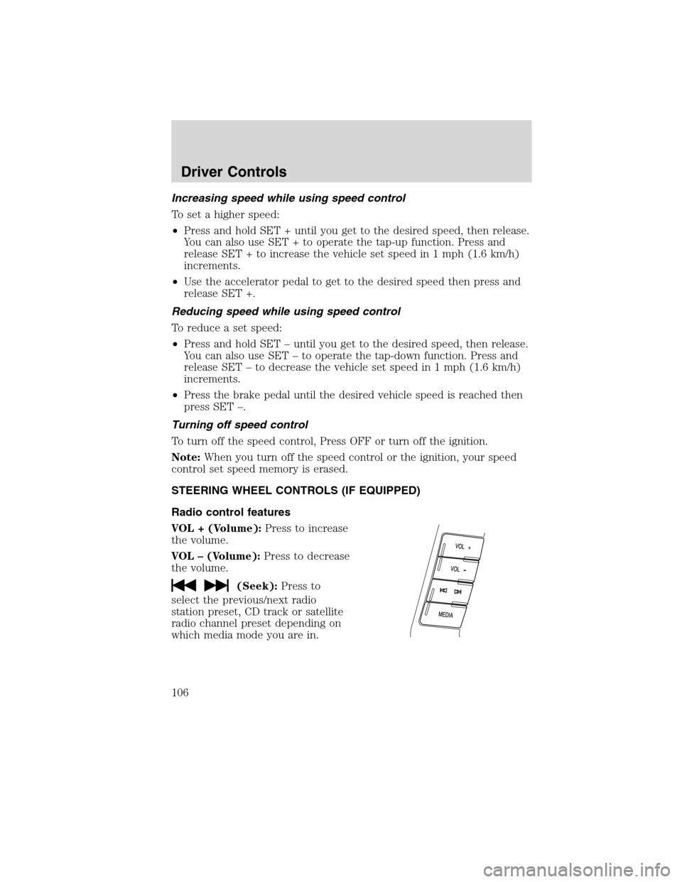 FORD FLEX 2010 1.G User Guide Increasing speed while using speed control
To set a higher speed:
•Press and hold SET + until you get to the desired speed, then release.
You can also use SET + to operate the tap-up function. Press