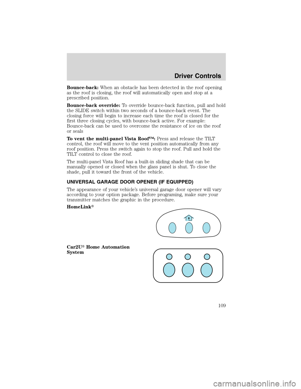 FORD FLEX 2010 1.G Owners Manual Bounce-back:When an obstacle has been detected in the roof opening
as the roof is closing, the roof will automatically open and stop at a
prescribed position.
Bounce-back override:To override bounce-b