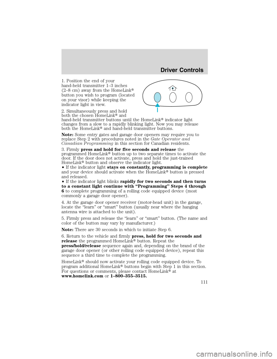 FORD FLEX 2010 1.G Owners Manual 1. Position the end of your
hand-held transmitter 1–3 inches
(2–8 cm) away from the HomeLink
button you wish to program (located
on your visor) while keeping the
indicator light in view.
2. Simul