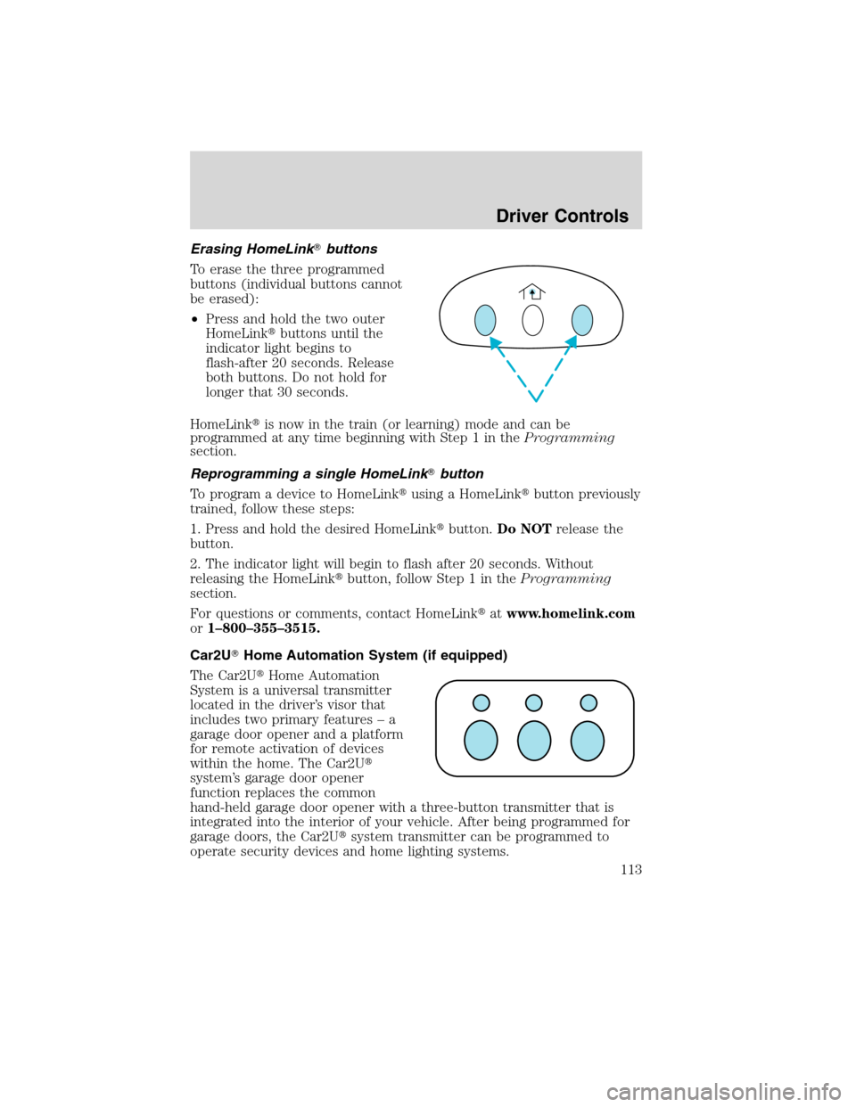 FORD FLEX 2010 1.G Owners Manual Erasing HomeLinkbuttons
To erase the three programmed
buttons (individual buttons cannot
be erased):
•Press and hold the two outer
HomeLinkbuttons until the
indicator light begins to
flash-after 2