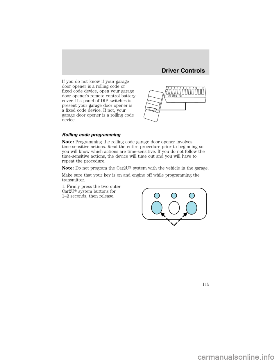 FORD FLEX 2010 1.G Owners Manual If you do not know if your garage
door opener is a rolling code or
fixed code device, open your garage
door opener’s remote control battery
cover. If a panel of DIP switches is
present your garage d