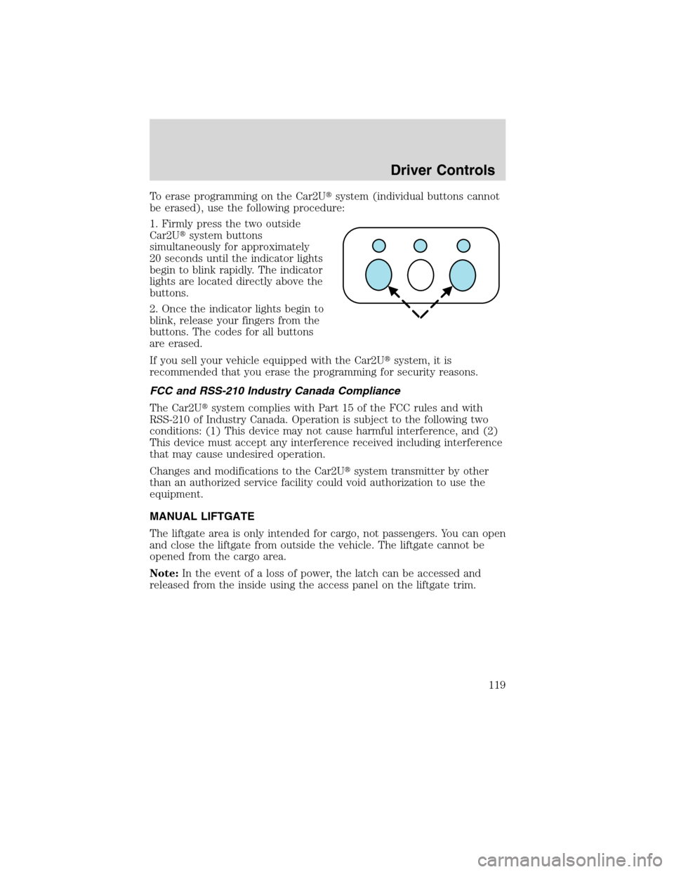 FORD FLEX 2010 1.G Owners Manual To erase programming on the Car2Usystem (individual buttons cannot
be erased), use the following procedure:
1. Firmly press the two outside
Car2Usystem buttons
simultaneously for approximately
20 se