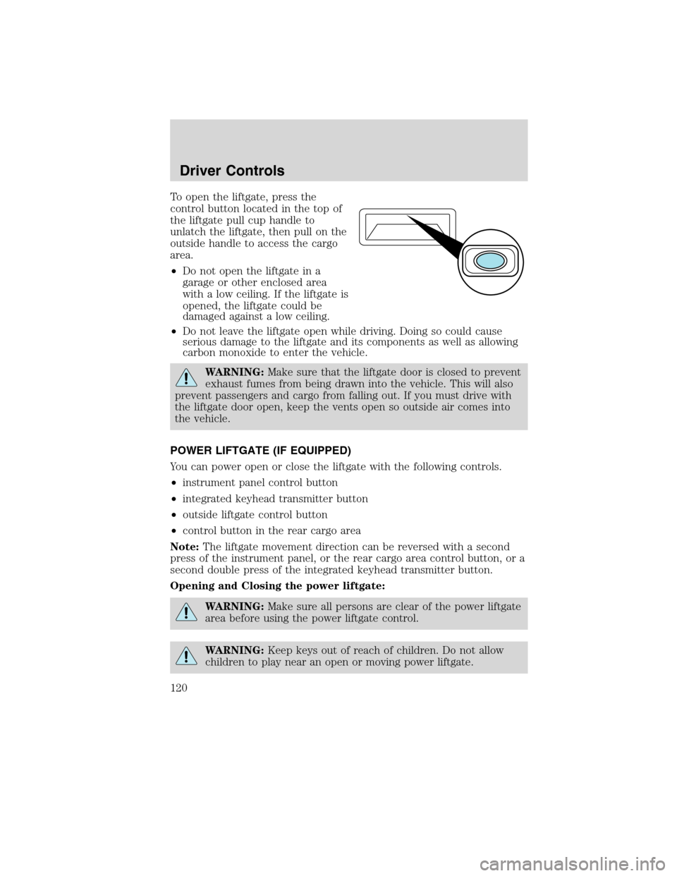 FORD FLEX 2010 1.G User Guide To open the liftgate, press the
control button located in the top of
the liftgate pull cup handle to
unlatch the liftgate, then pull on the
outside handle to access the cargo
area.
•Do not open the 