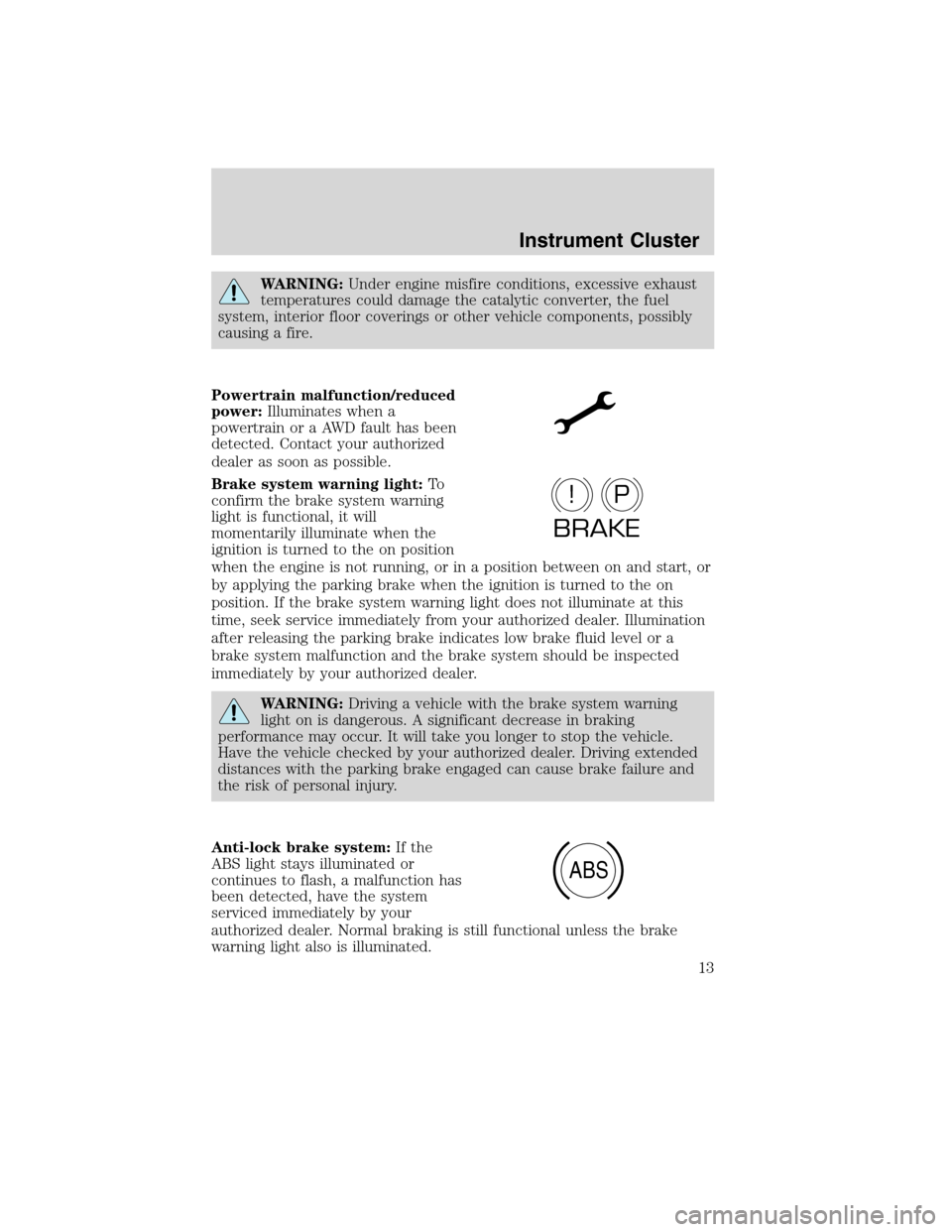 FORD FLEX 2010 1.G Owners Manual WARNING:Under engine misfire conditions, excessive exhaust
temperatures could damage the catalytic converter, the fuel
system, interior floor coverings or other vehicle components, possibly
causing a 