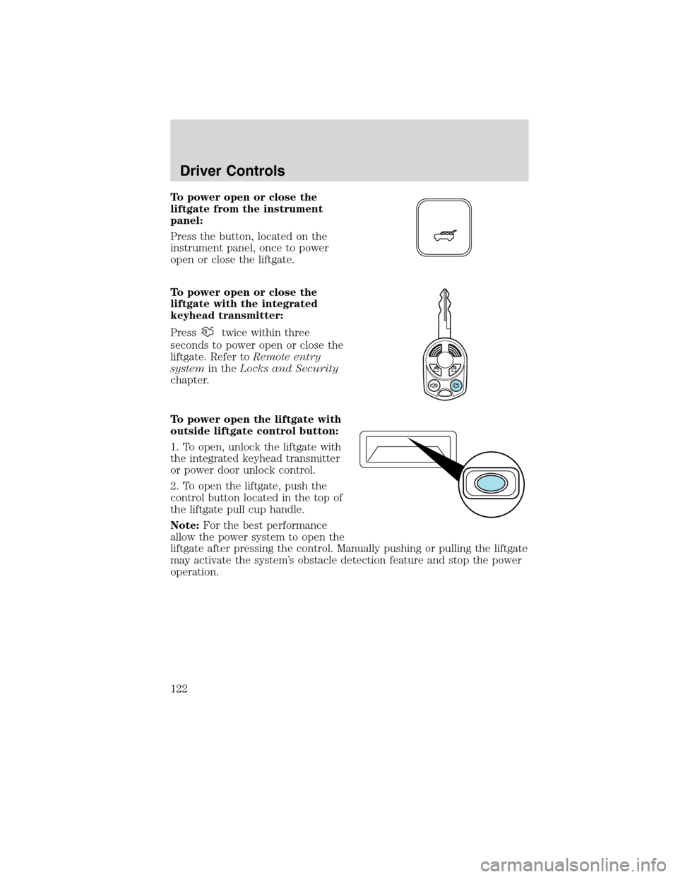 FORD FLEX 2010 1.G User Guide To power open or close the
liftgate from the instrument
panel:
Press the button, located on the
instrument panel, once to power
open or close the liftgate.
To power open or close the
liftgate with the