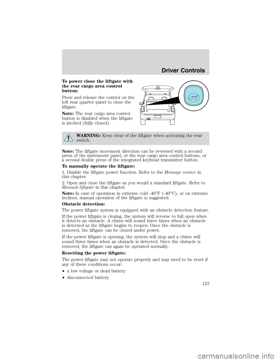 FORD FLEX 2010 1.G Owners Manual To power close the liftgate with
the rear cargo area control
button:
Press and release the control on the
left rear quarter panel to close the
liftgate.
Note:The rear cargo area control
button is disa