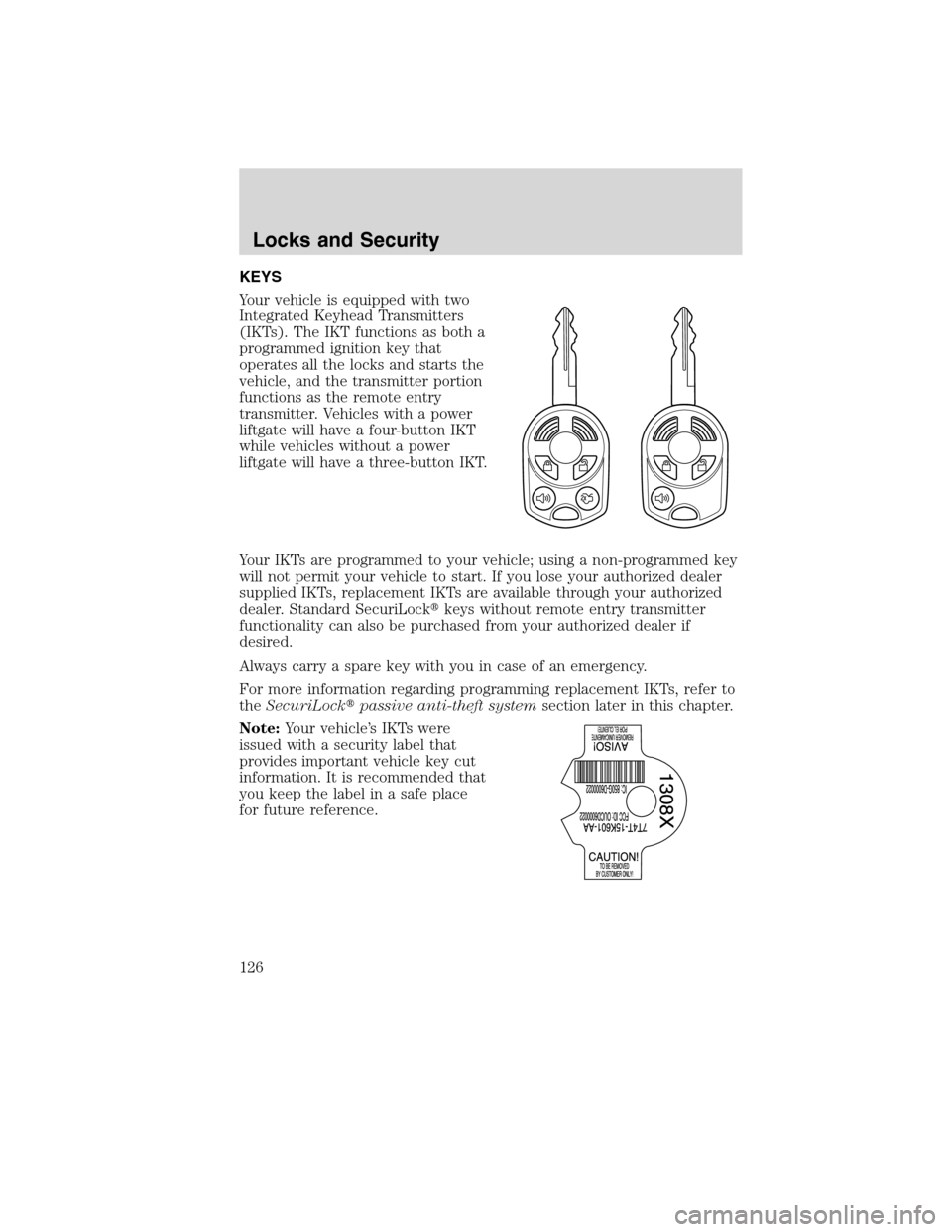 FORD FLEX 2010 1.G Owners Manual KEYS
Your vehicle is equipped with two
Integrated Keyhead Transmitters
(IKTs). The IKT functions as both a
programmed ignition key that
operates all the locks and starts the
vehicle, and the transmitt