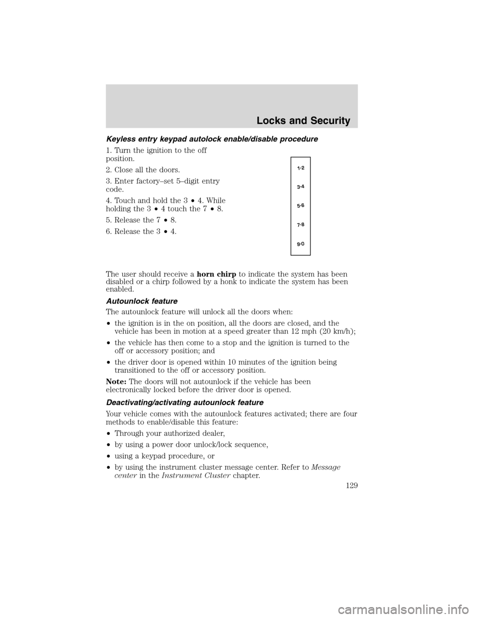 FORD FLEX 2010 1.G Owners Manual Keyless entry keypad autolock enable/disable procedure
1. Turn the ignition to the off
position.
2. Close all the doors.
3. Enter factory–set 5–digit entry
code.
4. Touch and hold the 3•4. While FORD FLEX 2010 1.G Owners Manual Keyless entry keypad autolock enable/disable procedure
1. Turn the ignition to the off
position.
2. Close all the doors.
3. Enter factory–set 5–digit entry
code.
4. Touch and hold the 3•4. While
