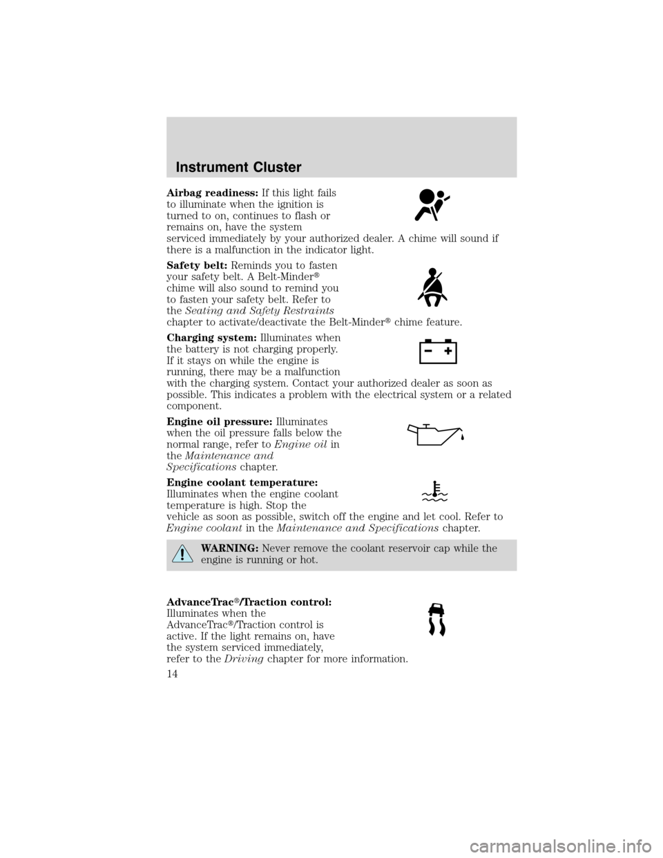 FORD FLEX 2010 1.G User Guide Airbag readiness:If this light fails
to illuminate when the ignition is
turned to on, continues to flash or
remains on, have the system
serviced immediately by your authorized dealer. A chime will sou