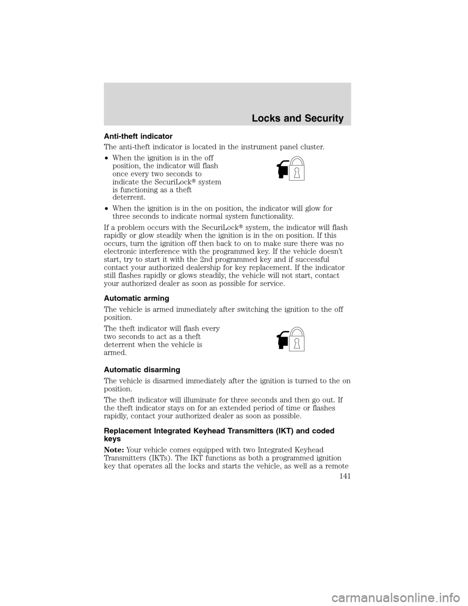 FORD FLEX 2010 1.G Owners Manual Anti-theft indicator
The anti-theft indicator is located in the instrument panel cluster.
•When the ignition is in the off
position, the indicator will flash
once every two seconds to
indicate the S