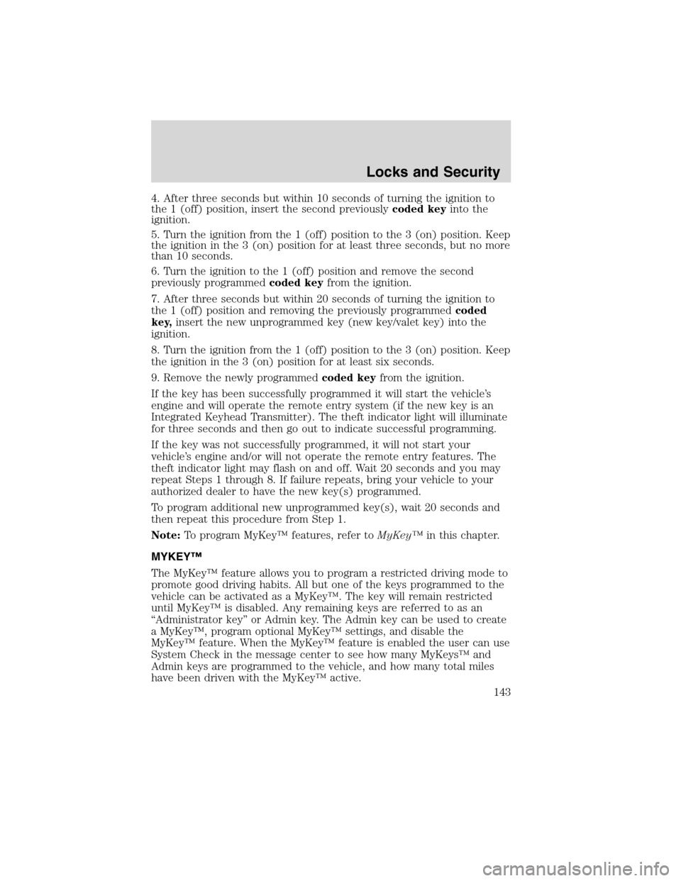 FORD FLEX 2010 1.G Owners Manual 4. After three seconds but within 10 seconds of turning the ignition to
the 1 (off) position, insert the second previouslycoded keyinto the
ignition.
5. Turn the ignition from the 1 (off) position to 