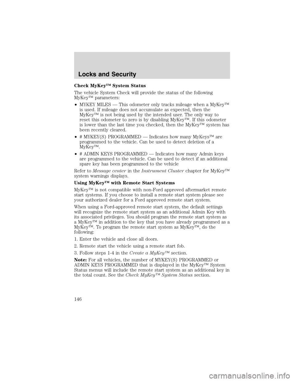 FORD FLEX 2010 1.G Owners Manual Check MyKey™ System Status
The vehicle System Check will provide the status of the following
MyKey™ parameters:
•MYKEY MILES — This odometer only tracks mileage when a MyKey™
is used. If mil