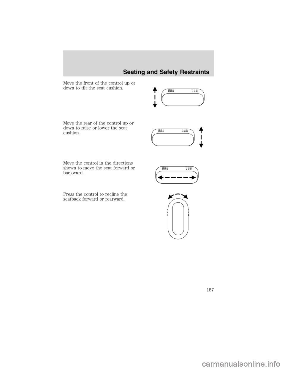 FORD FLEX 2010 1.G Owners Manual Move the front of the control up or
down to tilt the seat cushion.
Move the rear of the control up or
down to raise or lower the seat
cushion.
Move the control in the directions
shown to move the seat