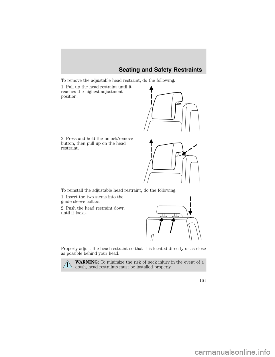 FORD FLEX 2010 1.G Owners Manual To remove the adjustable head restraint, do the following:
1. Pull up the head restraint until it
reaches the highest adjustment
position.
2. Press and hold the unlock/remove
button, then pull up on t