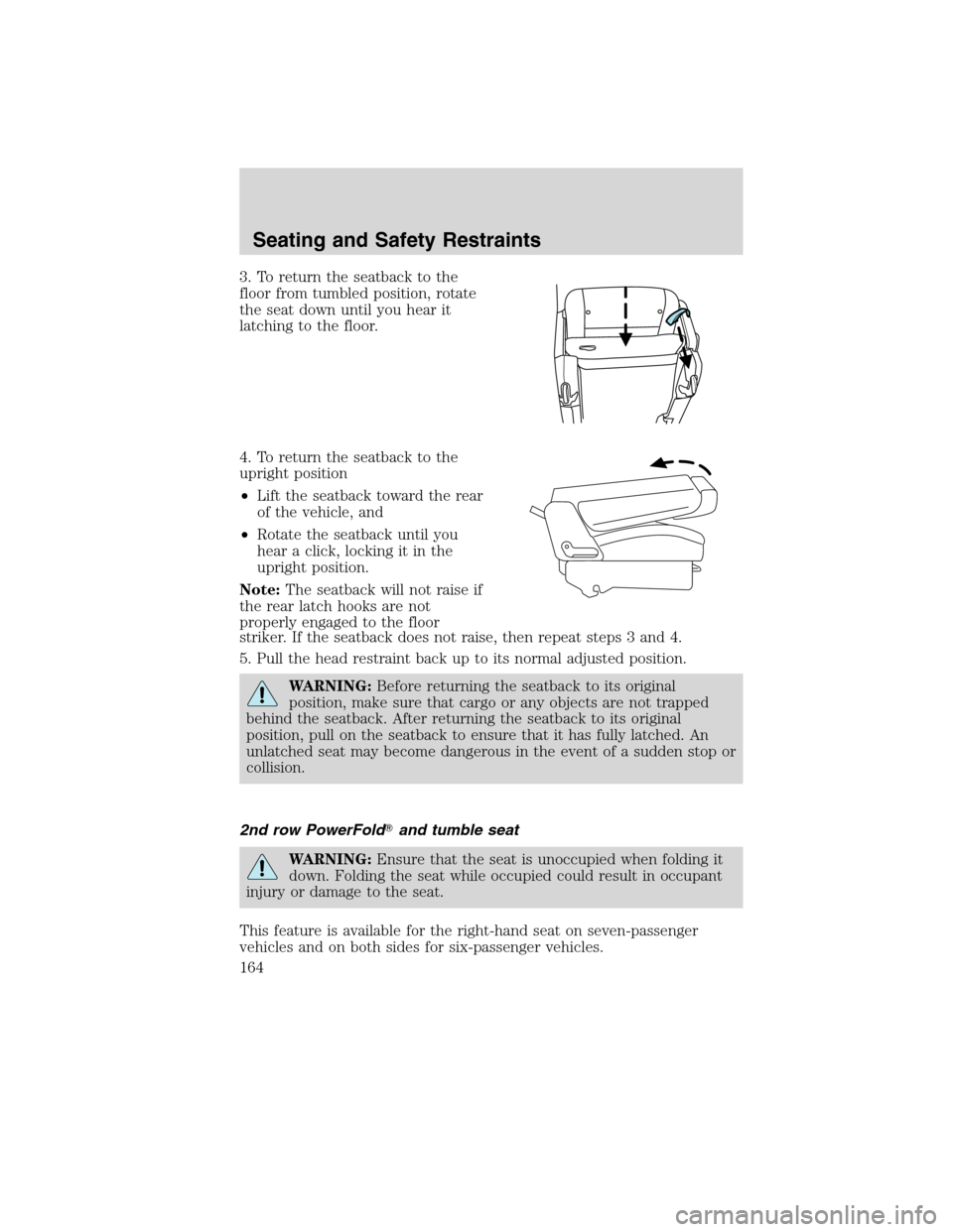 FORD FLEX 2010 1.G User Guide 3. To return the seatback to the
floor from tumbled position, rotate
the seat down until you hear it
latching to the floor.
4. To return the seatback to the
upright position
•Lift the seatback towar FORD FLEX 2010 1.G User Guide 3. To return the seatback to the
floor from tumbled position, rotate
the seat down until you hear it
latching to the floor.
4. To return the seatback to the
upright position
•Lift the seatback towar