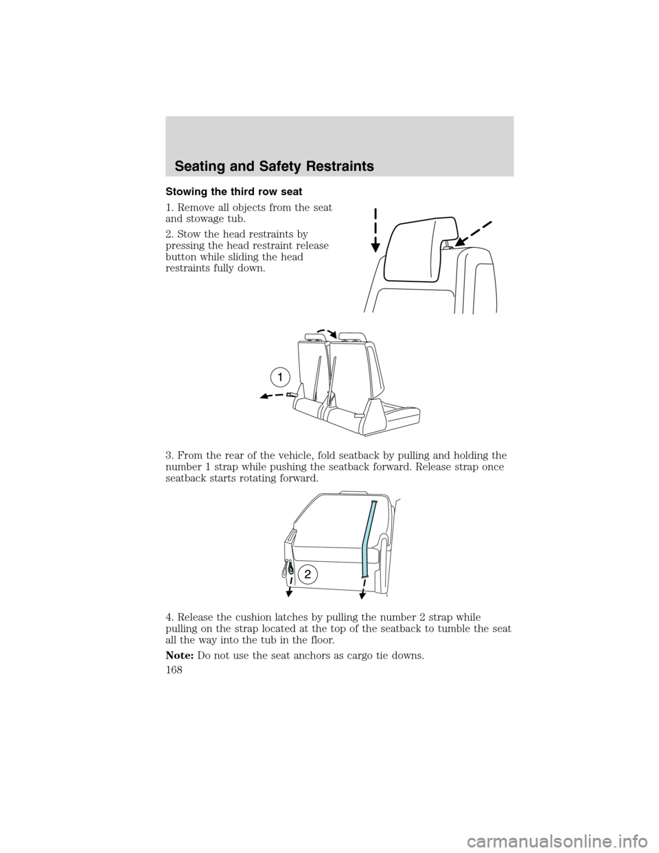 FORD FLEX 2010 1.G Owners Manual Stowing the third row seat
1. Remove all objects from the seat
and stowage tub.
2. Stow the head restraints by
pressing the head restraint release
button while sliding the head
restraints fully down.
FORD FLEX 2010 1.G Owners Manual Stowing the third row seat
1. Remove all objects from the seat
and stowage tub.
2. Stow the head restraints by
pressing the head restraint release
button while sliding the head
restraints fully down.
