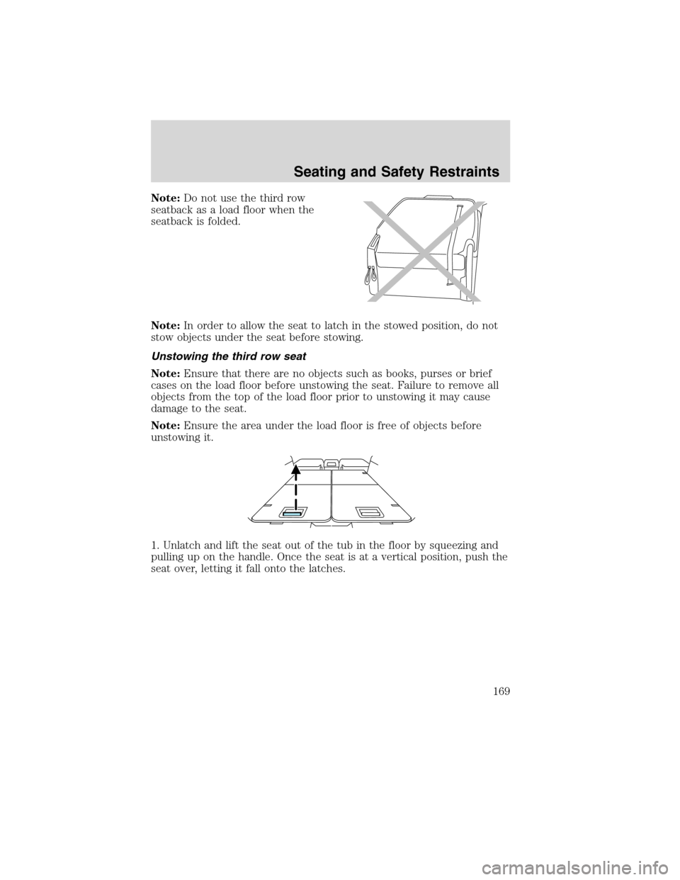 FORD FLEX 2010 1.G Owners Manual Note:Do not use the third row
seatback as a load floor when the
seatback is folded.
Note:In order to allow the seat to latch in the stowed position, do not
stow objects under the seat before stowing.
FORD FLEX 2010 1.G Owners Manual Note:Do not use the third row
seatback as a load floor when the
seatback is folded.
Note:In order to allow the seat to latch in the stowed position, do not
stow objects under the seat before stowing.