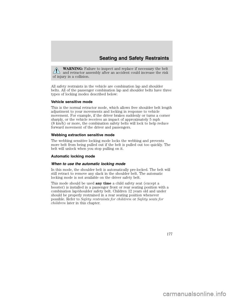 FORD FLEX 2010 1.G User Guide WARNING:Failure to inspect and replace if necessary the belt
and retractor assembly after an accident could increase the risk
of injury in a collision.
All safety restraints in the vehicle are combina
