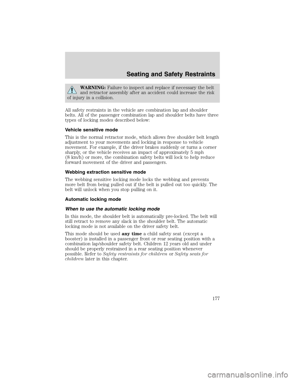 FORD FLEX 2010 1.G Owners Manual WARNING:Failure to inspect and replace if necessary the belt
and retractor assembly after an accident could increase the risk
of injury in a collision.
All safety restraints in the vehicle are combina