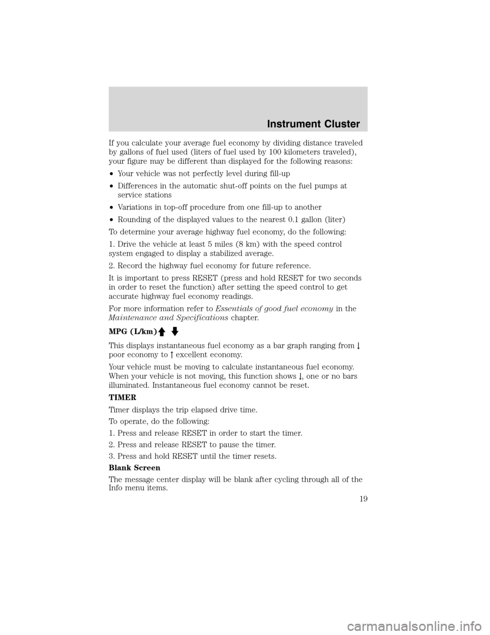 FORD FLEX 2010 1.G User Guide If you calculate your average fuel economy by dividing distance traveled
by gallons of fuel used (liters of fuel used by 100 kilometers traveled),
your figure may be different than displayed for the f