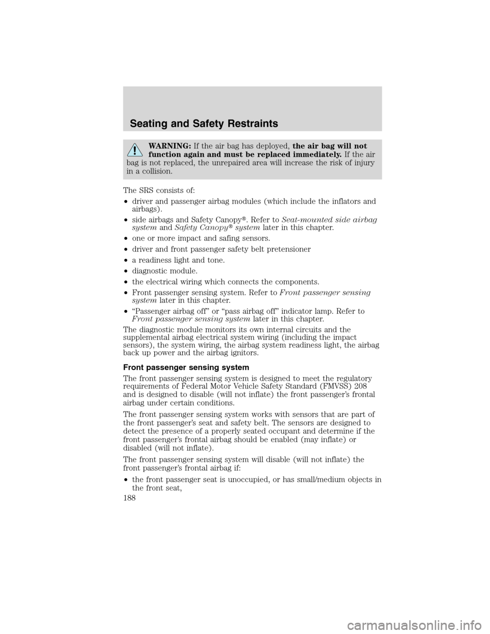 FORD FLEX 2010 1.G User Guide WARNING:If the air bag has deployed,the air bag will not
function again and must be replaced immediately.If the air
bag is not replaced, the unrepaired area will increase the risk of injury
in a colli