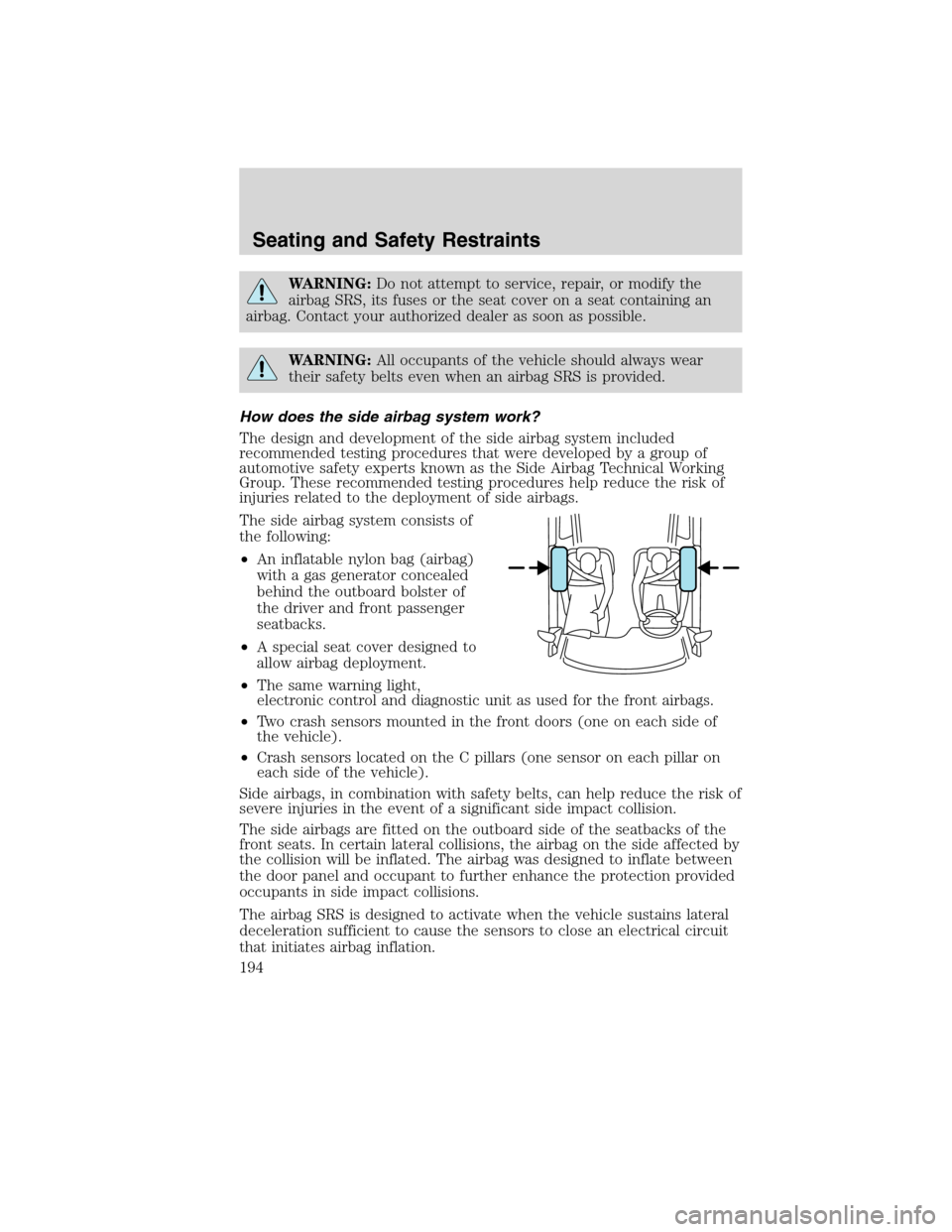 FORD FLEX 2010 1.G User Guide WARNING:Do not attempt to service, repair, or modify the
airbag SRS, its fuses or the seat cover on a seat containing an
airbag. Contact your authorized dealer as soon as possible.
WARNING:All occupan