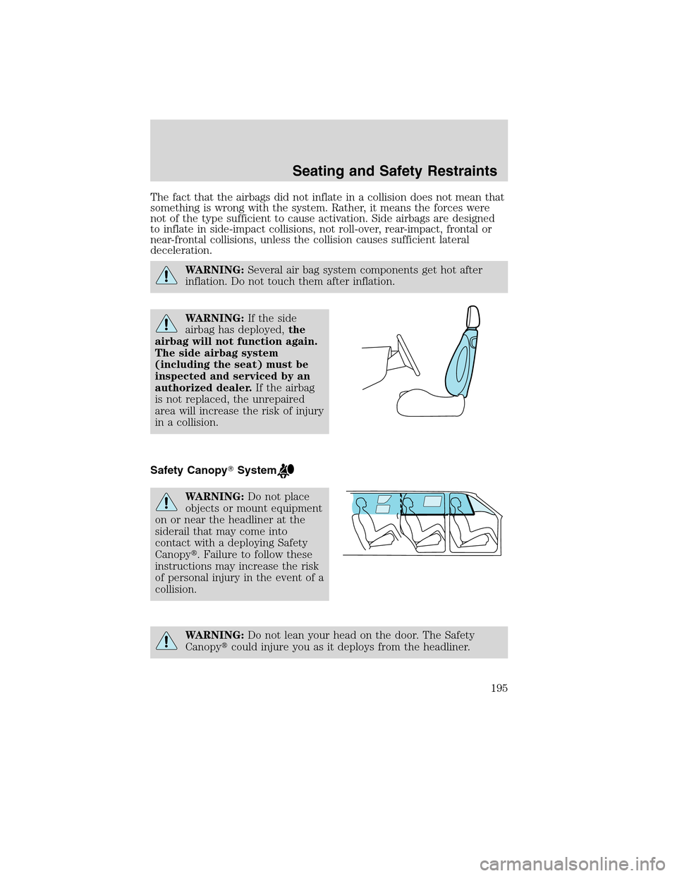 FORD FLEX 2010 1.G Owners Manual The fact that the airbags did not inflate in a collision does not mean that
something is wrong with the system. Rather, it means the forces were
not of the type sufficient to cause activation. Side ai