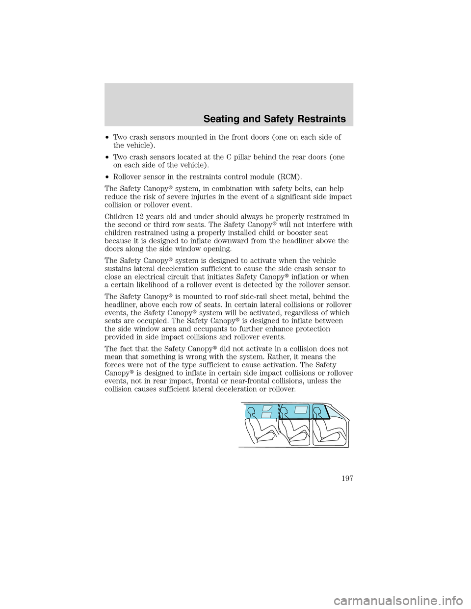 FORD FLEX 2010 1.G User Guide •Two crash sensors mounted in the front doors (one on each side of
the vehicle).
•Two crash sensors located at the C pillar behind the rear doors (one
on each side of the vehicle).
•Rollover sen
