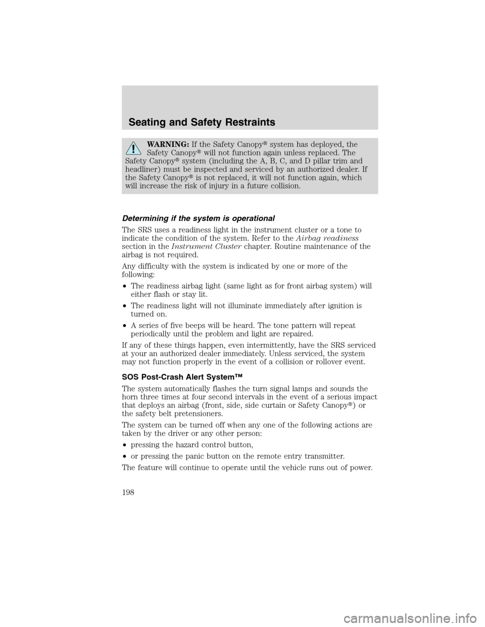 FORD FLEX 2010 1.G Owners Guide WARNING:If the Safety Canopysystem has deployed, the
Safety Canopywill not function again unless replaced. The
Safety Canopysystem (including the A, B, C, and D pillar trim and
headliner) must be i