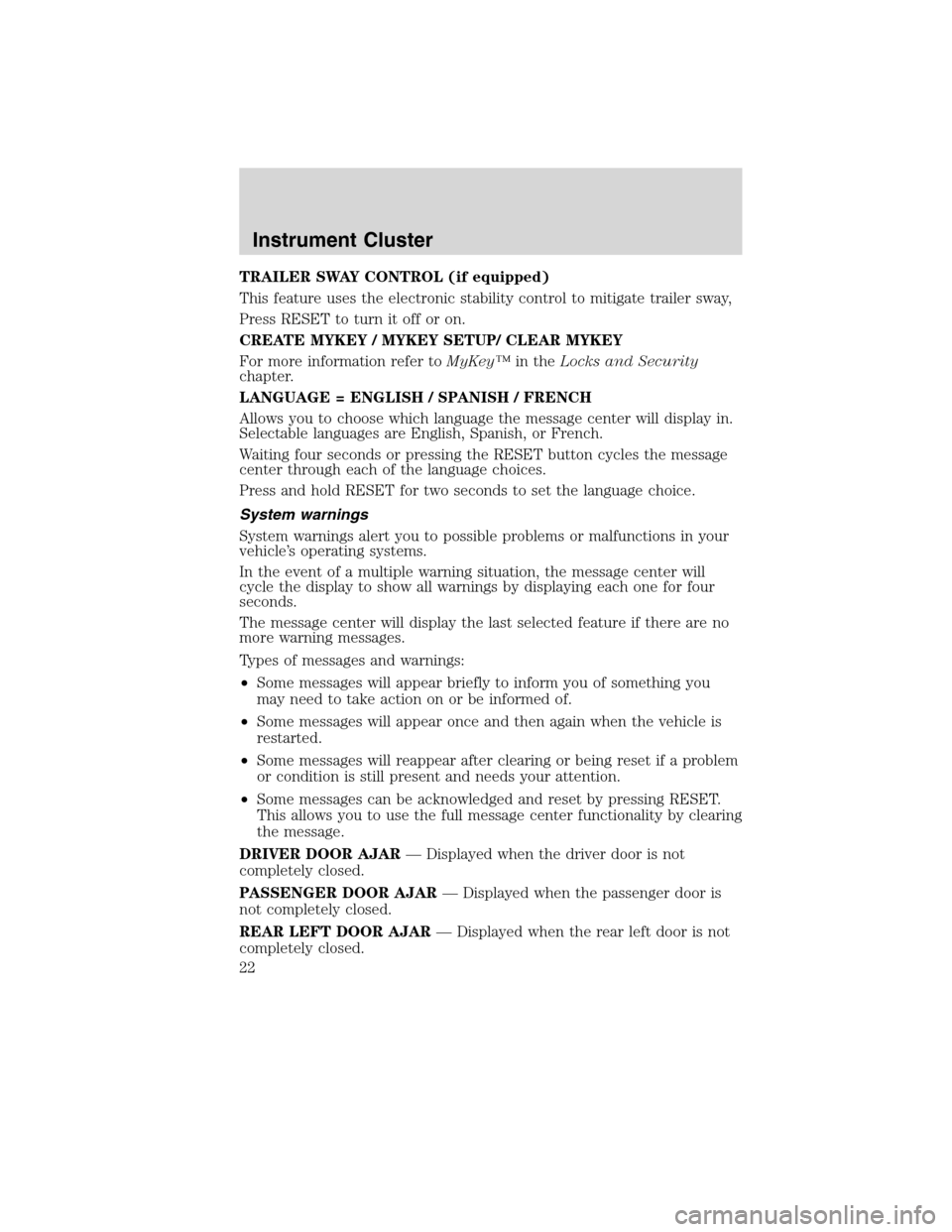 FORD FLEX 2010 1.G Owners Manual TRAILER SWAY CONTROL (if equipped)
This feature uses the electronic stability control to mitigate trailer sway,
Press RESET to turn it off or on.
CREATE MYKEY / MYKEY SETUP/ CLEAR MYKEY
For more infor