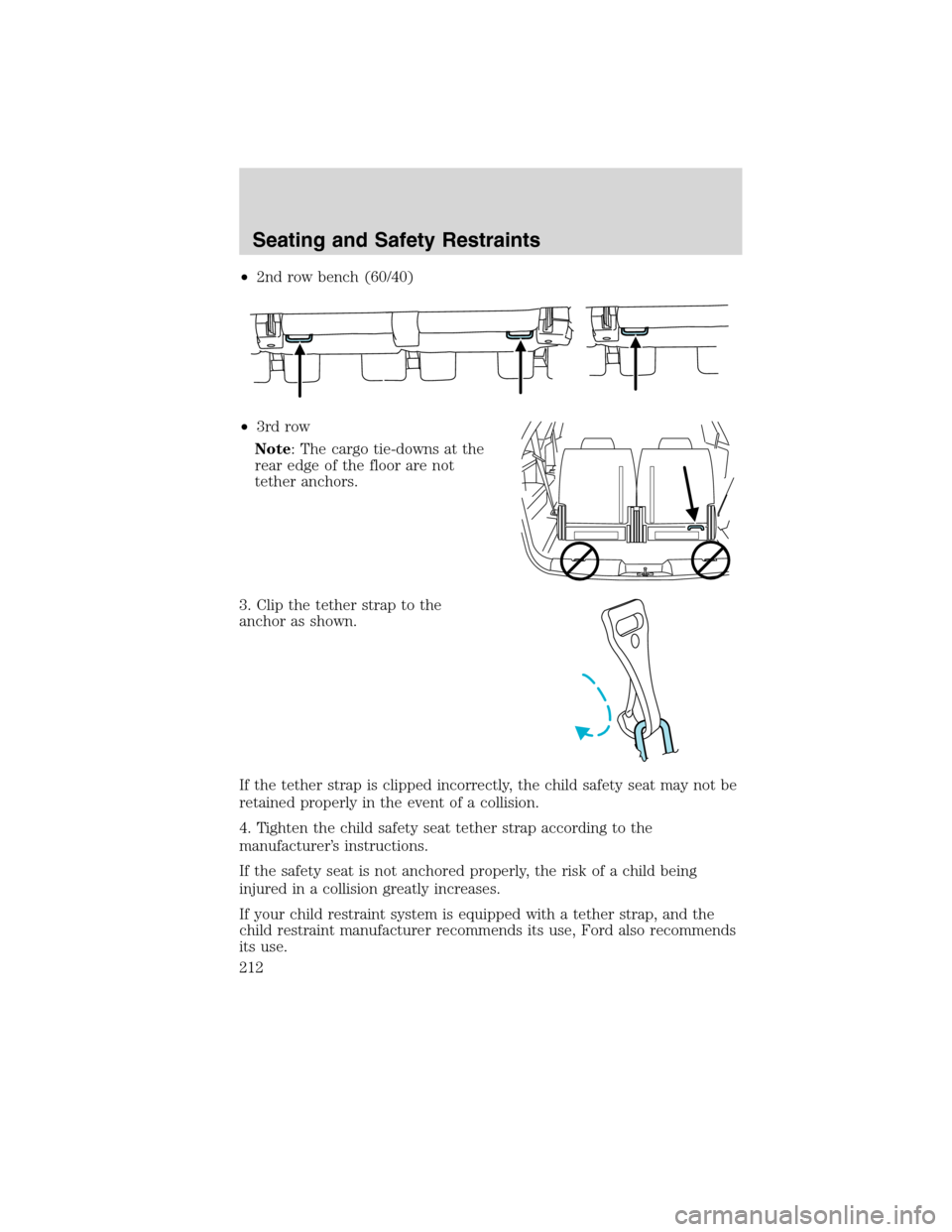 FORD FLEX 2010 1.G Owners Manual •2nd row bench (60/40)
•3rd row
Note: The cargo tie-downs at the
rear edge of the floor are not
tether anchors.
3. Clip the tether strap to the
anchor as shown.
If the tether strap is clipped inco