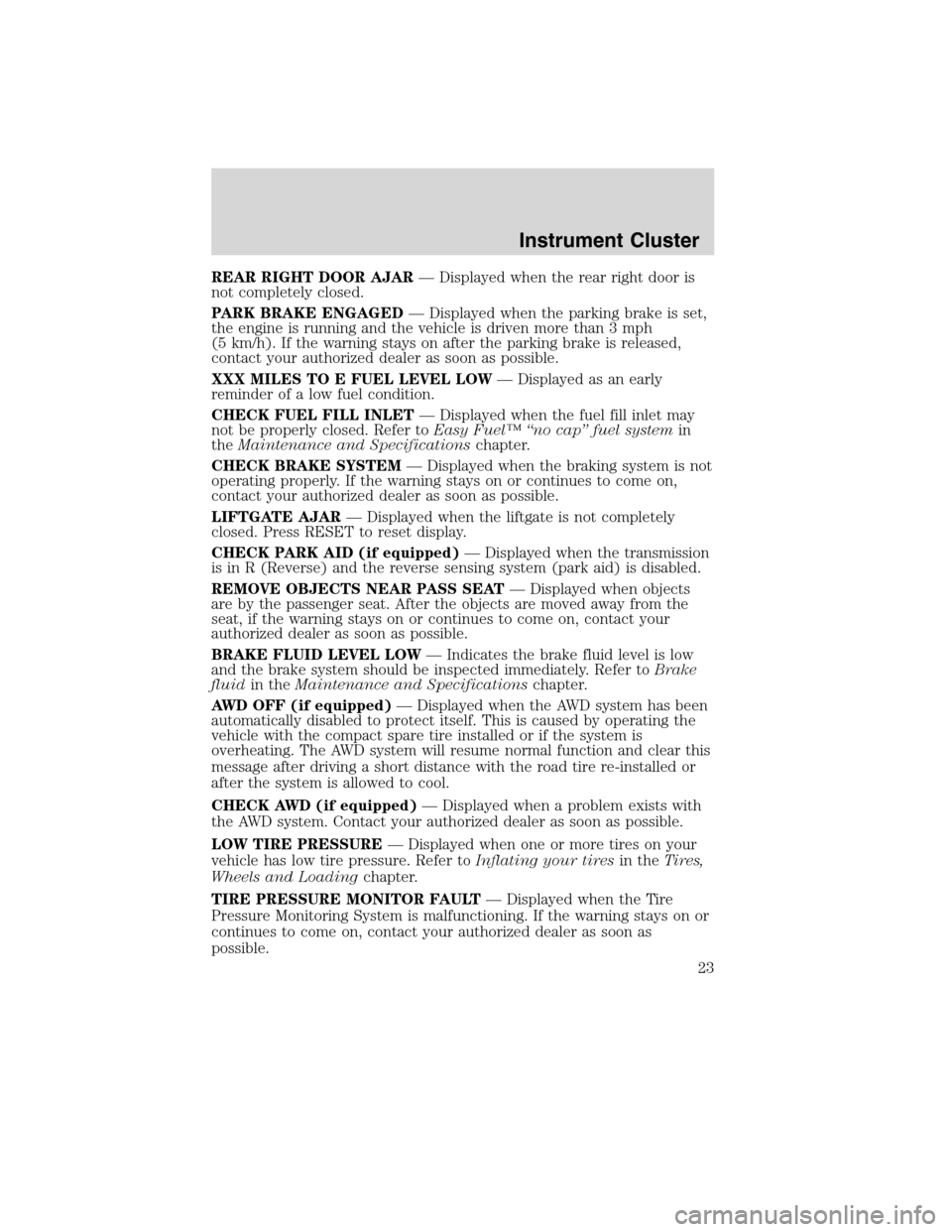 FORD FLEX 2010 1.G Owners Manual REAR RIGHT DOOR AJAR— Displayed when the rear right door is
not completely closed.
PARK BRAKE ENGAGED— Displayed when the parking brake is set,
the engine is running and the vehicle is driven more