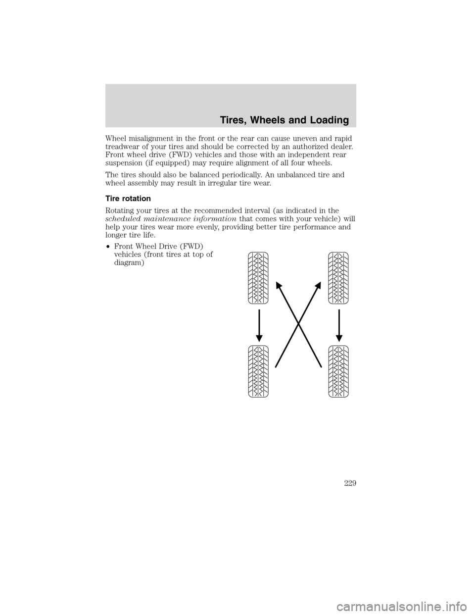 FORD FLEX 2010 1.G Owners Manual Wheel misalignment in the front or the rear can cause uneven and rapid
treadwear of your tires and should be corrected by an authorized dealer.
Front wheel drive (FWD) vehicles and those with an indep