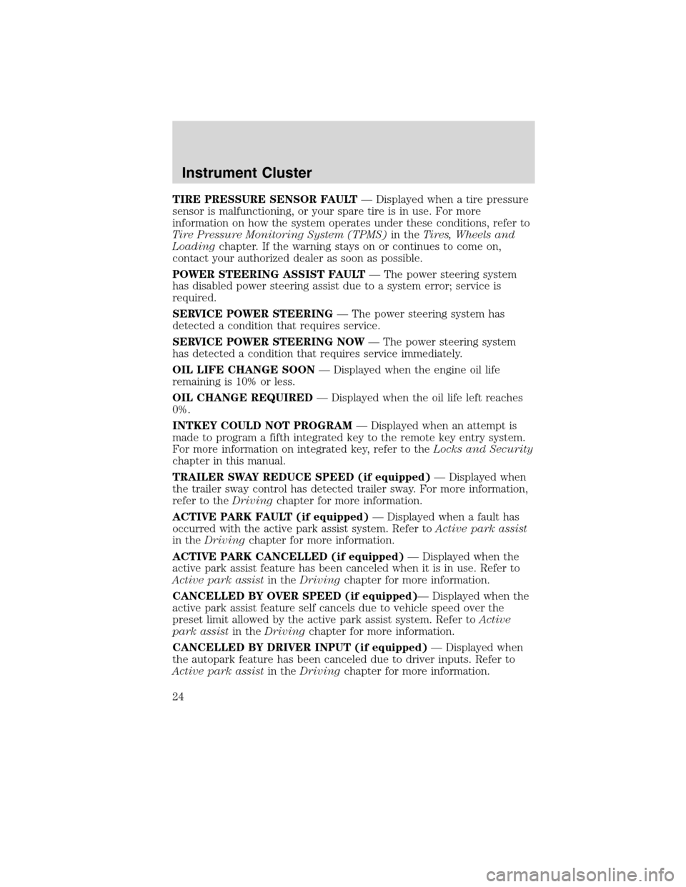 FORD FLEX 2010 1.G User Guide TIRE PRESSURE SENSOR FAULT— Displayed when a tire pressure
sensor is malfunctioning, or your spare tire is in use. For more
information on how the system operates under these conditions, refer to
Ti