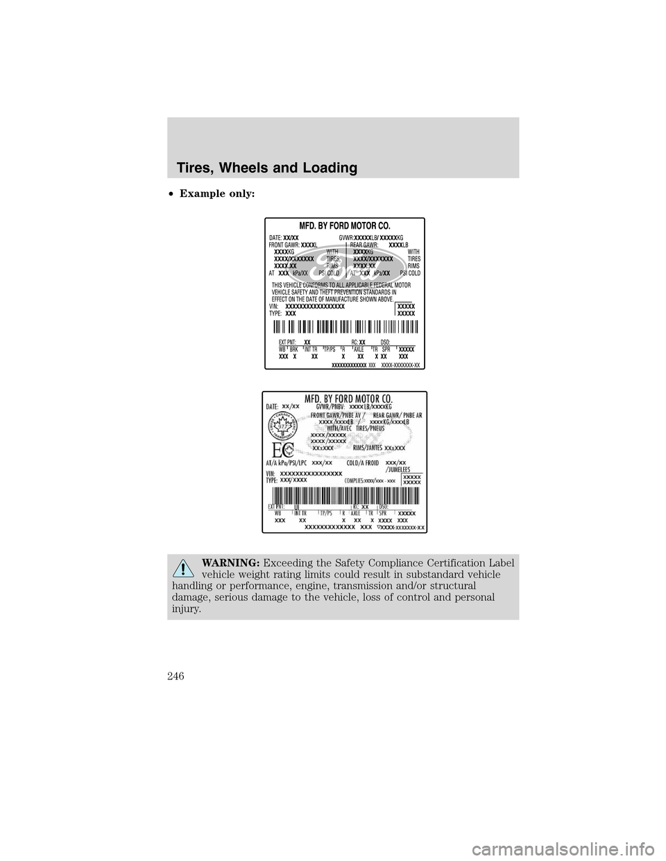 FORD FLEX 2010 1.G Owners Manual •Example only:
WARNING:Exceeding the Safety Compliance Certification Label
vehicle weight rating limits could result in substandard vehicle
handling or performance, engine, transmission and/or struc