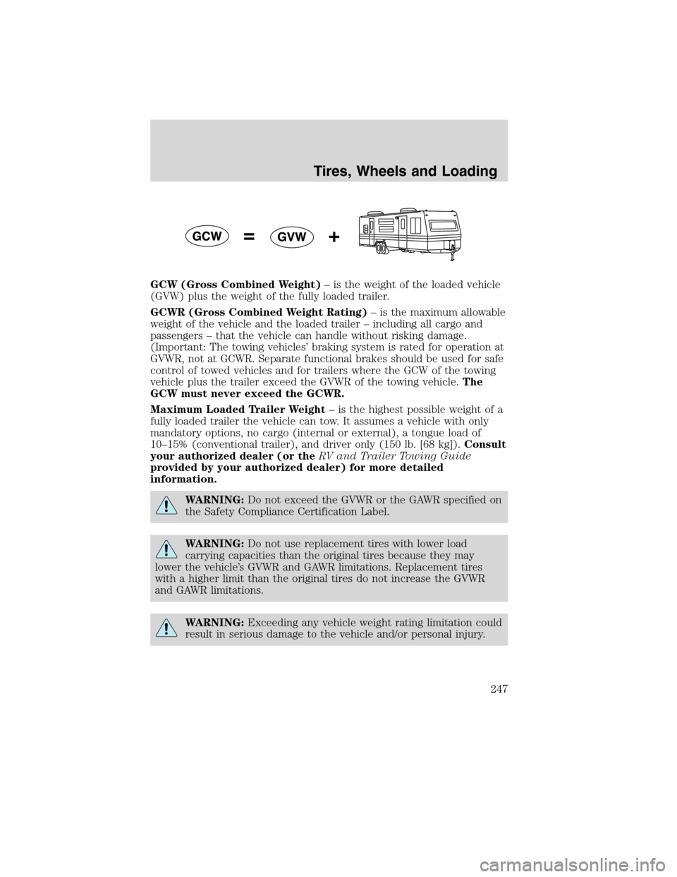 FORD FLEX 2010 1.G Owners Manual GCW (Gross Combined Weight)– is the weight of the loaded vehicle
(GVW) plus the weight of the fully loaded trailer.
GCWR (Gross Combined Weight Rating)– is the maximum allowable
weight of the vehi