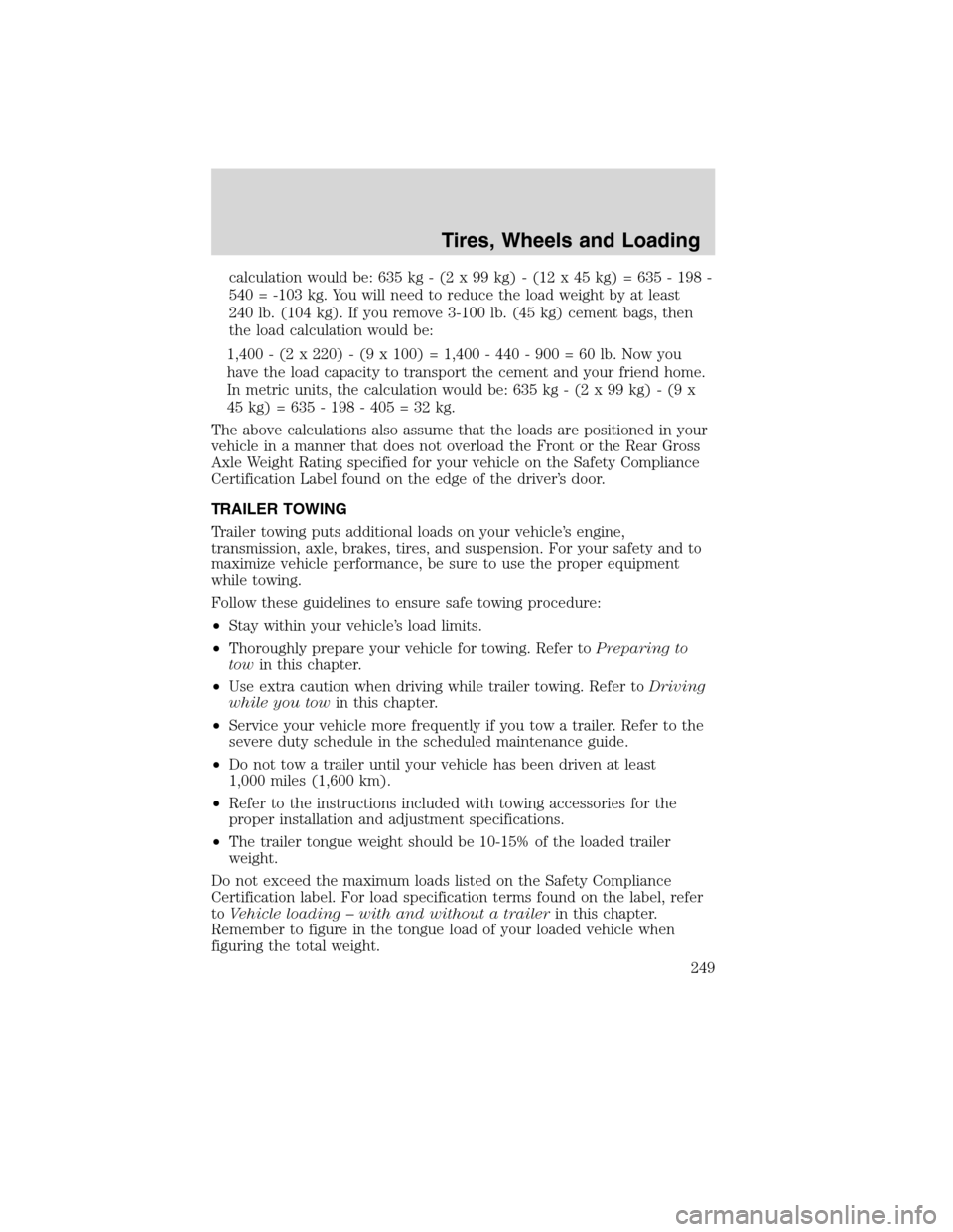 FORD FLEX 2010 1.G Owners Manual calculation would be: 635 kg - (2 x 99 kg) - (12 x 45 kg) = 635 - 198 -
540 = -103 kg. You will need to reduce the load weight by at least
240 lb. (104 kg). If you remove 3-100 lb. (45 kg) cement bags