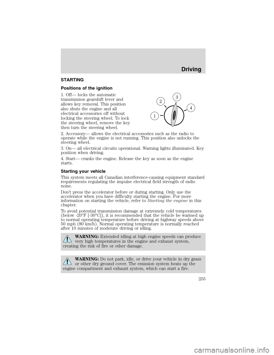 FORD FLEX 2010 1.G Owners Manual STARTING
Positions of the ignition
1. Off— locks the automatic
transmission gearshift lever and
allows key removal. This position
also shuts the engine and all
electrical accessories off without
loc