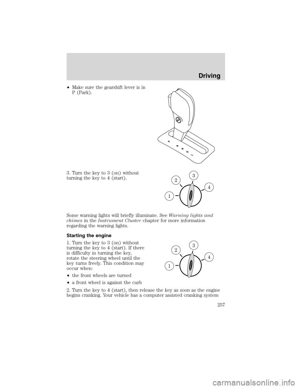 FORD FLEX 2010 1.G Workshop Manual •Make sure the gearshift lever is in
P (Park).
3. Turn the key to 3 (on) without
turning the key to 4 (start).
Some warning lights will briefly illuminate. SeeWarning lights and
chimesin theInstrume